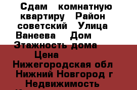 Сдам 1-комнатную квартиру › Район ­ советский › Улица ­ Ванеева  › Дом ­ 84 › Этажность дома ­ 5 › Цена ­ 16 000 - Нижегородская обл., Нижний Новгород г. Недвижимость » Квартиры аренда   . Нижегородская обл.